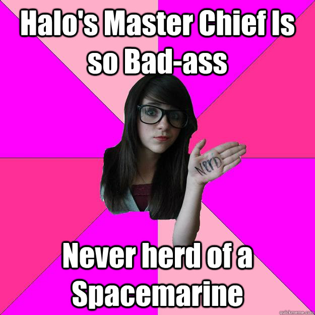Halo's Master Chief Is so Bad-ass Never herd of a Spacemarine  Idiot Nerd Girl