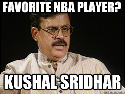 Favorite NBA Player? Kushal Sridhar  Typical Indian Father
