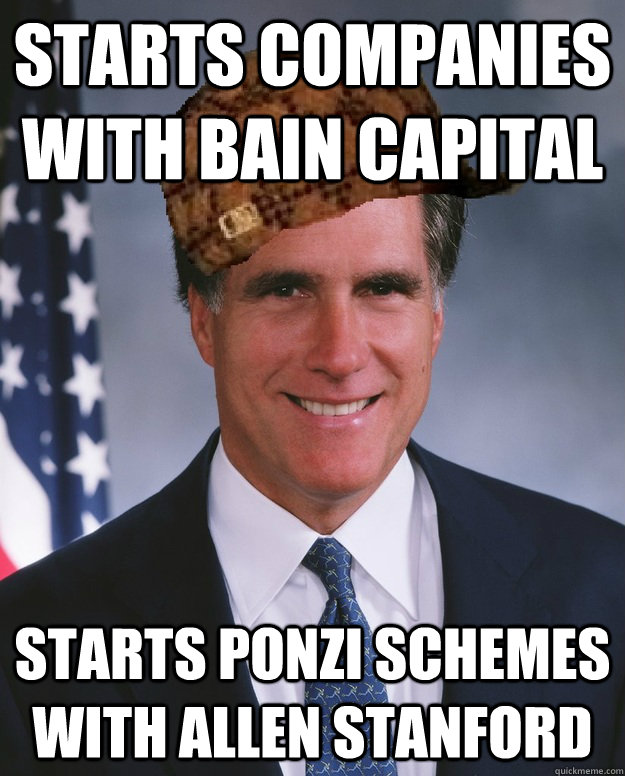 starts companies with bain capital starts Ponzi Schemes with Allen stanford  - starts companies with bain capital starts Ponzi Schemes with Allen stanford   Scumbag Romney