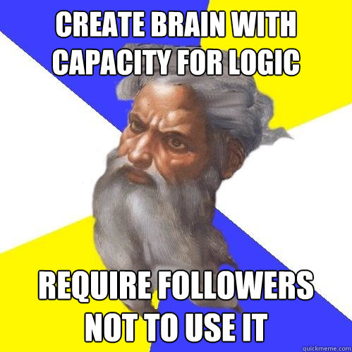 create brain with capacity for logic require followers not to use it  Advice God