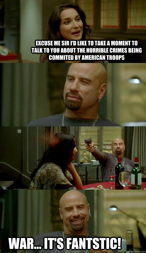 Excuse me sir I'd like to take a moment to talk to you about the horrible crimes being commited by American troops War... It's fantstic!  Skinhead John