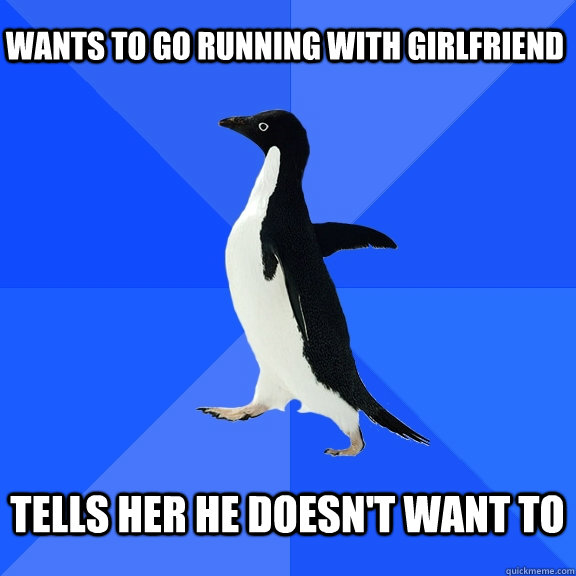 wants to go running with girlfriend  tells her he doesn't want to   Socially Awkward Penguin