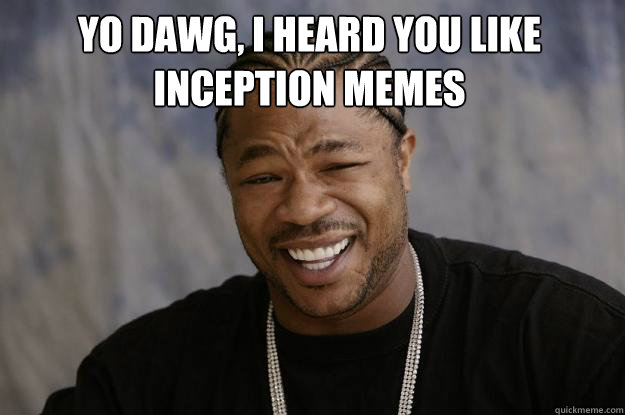 yo dawg, I heard you like inception memes   Xzibit meme
