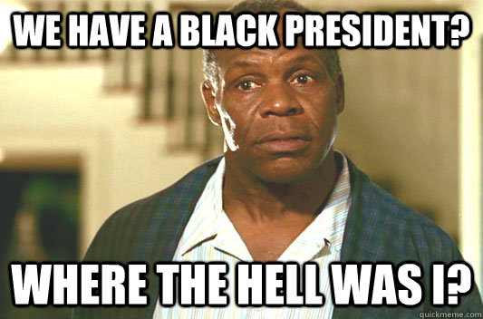 We have a black president? where the hell was i?  Glover getting old