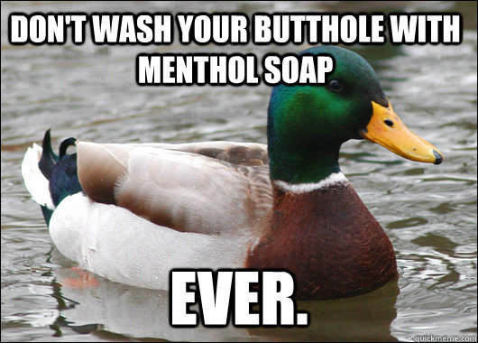 Don't wash your butthole with menthol soap ever.  Actual Advice Mallard