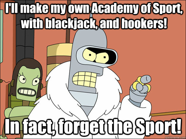 I'll make my own Academy of Sport, with blackjack, and hookers! In fact, forget the Sport!  
