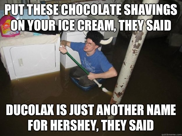 Put these chocolate shavings on your ice cream, they said Ducolax is just another name for Hershey, they said  Laundry Room Viking