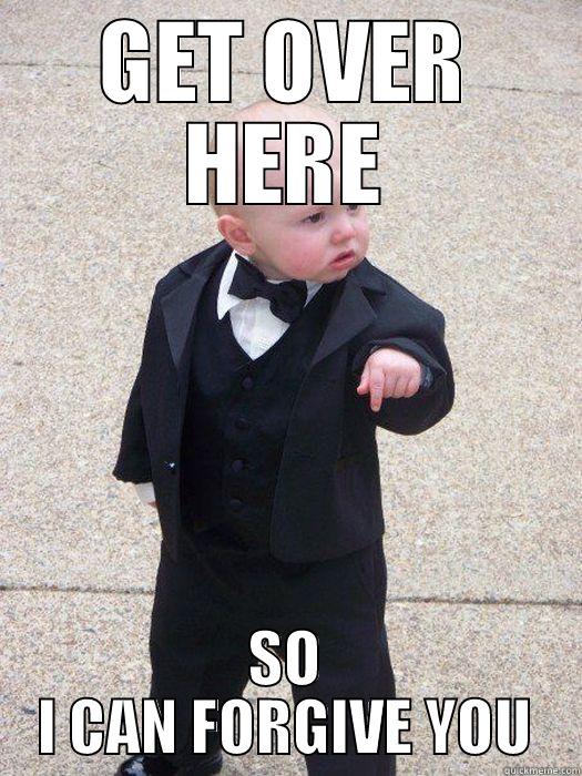 GET OVER HERE SO I CAN FORGIVE YOU Baby Godfather
