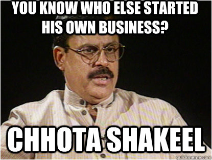 You know who else started his own business? CHHOTA SHAKEEL  Typical Indian Father