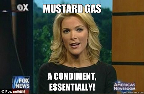 MUSTARD GAS a CONDIMENT,
Essentially! - MUSTARD GAS a CONDIMENT,
Essentially!  Megyn Kelly