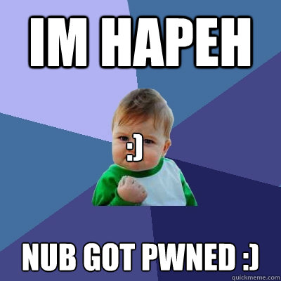 im hapeh NUB GOT PWNED :) :)  Success Kid
