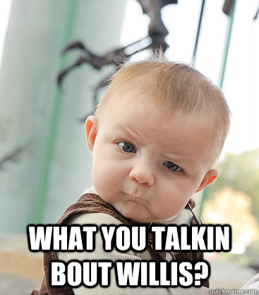  what you talkin bout willis?  skeptical baby