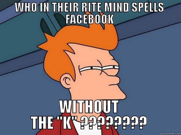 u need chu kno to spell babe :P :P joke - WHO IN THEIR RITE MIND SPELLS FACEBOOK WITHOUT THE ''K'' ???????? Futurama Fry