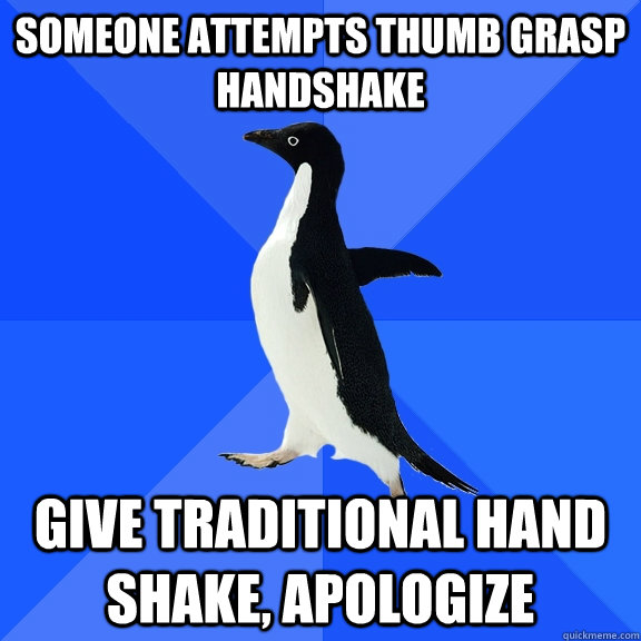 someone attempts thumb grasp handshake give traditional hand shake, apologize  Socially Awkward Penguin