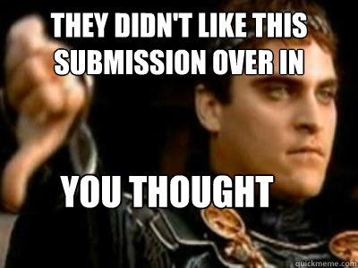 They didn't like this submission over in subreddit X, so I thought-- You thought wrong.  Downvoting Roman