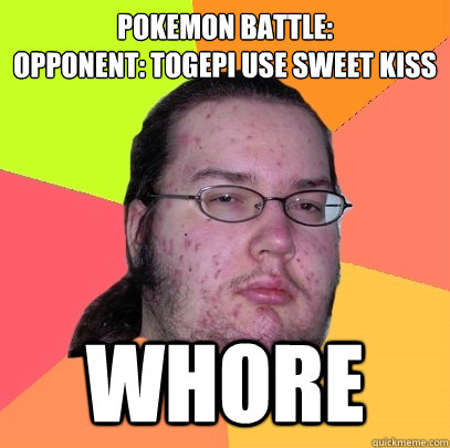 Pokemon Battle:
Opponent: Togepi use sweet kiss Whore   Butthurt Dweller