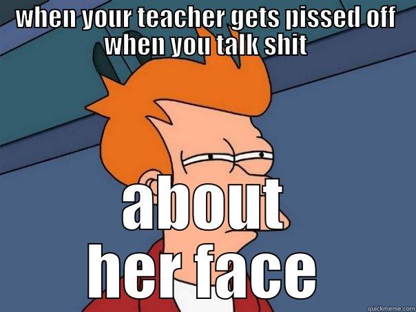 WHEN YOUR TEACHER GETS PISSED OFF WHEN YOU TALK SHIT ABOUT HER FACE Futurama Fry