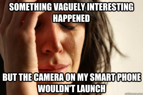 Something vaguely interesting happened But the camera on my smart phone wouldn't launch  First World Problems