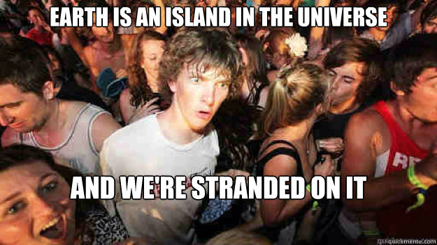 earth is an island in the universe and we're stranded on it  Sudden Clarity Clarence