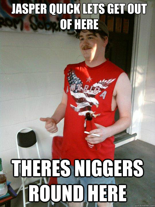 Jasper quick lets get out of here Theres niggers round here  Redneck Randal