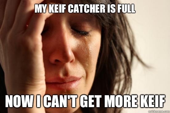 My keif catcher is full Now I can't get more keif  First World Problems