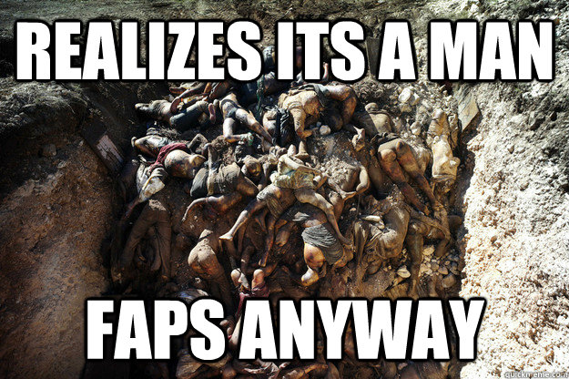 Realizes Its a man FAps anyway  
