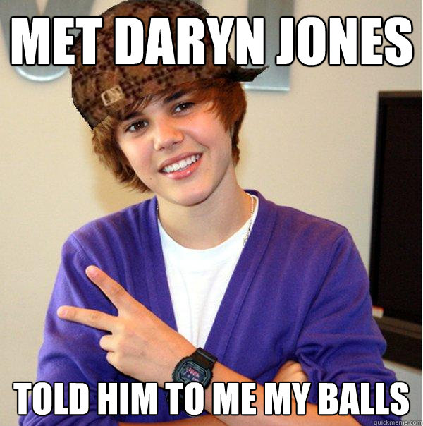 Met Daryn Jones Told him to me my balls  Scumbag Beiber