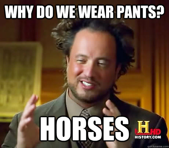 Why do we wear pants? Horses - Why do we wear pants? Horses  Ancient Aliens