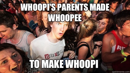 Whoopi's parents made whoopee  To make whoopi  Sudden Clarity Clarence