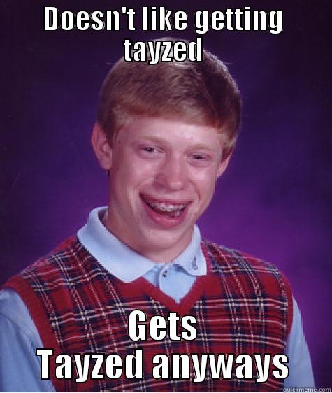 DOESN'T LIKE GETTING TAYZED GETS TAYZED ANYWAYS Bad Luck Brian