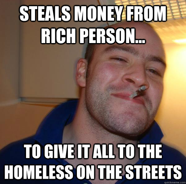 Steals money from rich person... To give it all to the homeless on the streets - Steals money from rich person... To give it all to the homeless on the streets  Misc