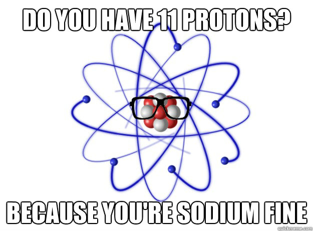 Do you have 11 protons? Because you're Sodium fine - Do you have 11 protons? Because you're Sodium fine  Hipster Atom