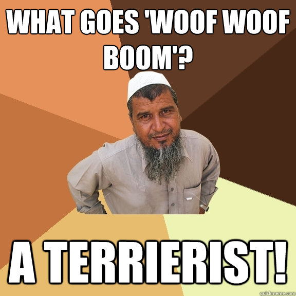 What goes 'woof woof boom'? A terrierist!  Ordinary Muslim Man