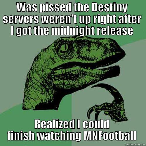 WAS PISSED THE DESTINY SERVERS WEREN'T UP RIGHT AFTER I GOT THE MIDNIGHT RELEASE REALIZED I COULD FINISH WATCHING MNFOOTBALL Philosoraptor