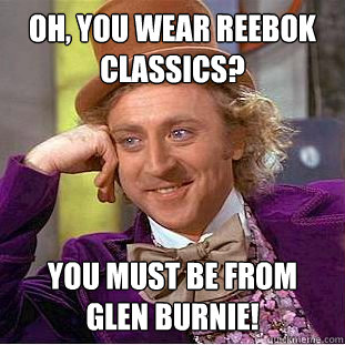 Oh, you wear Reebok Classics? You must be from   Glen Burnie!  Condescending Wonka