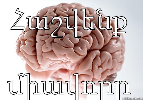 ՀԱՇՎԵՆՔ ՄԻԱՎՈՐԸ Scumbag Brain