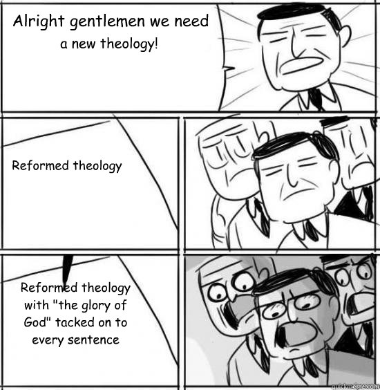 Alright gentlemen we need a new theology! Reformed theology Reformed theology with 