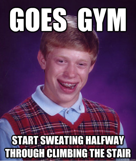 GOES  GYM Start sweating halfway through climbing the stair  Bad Luck Brian