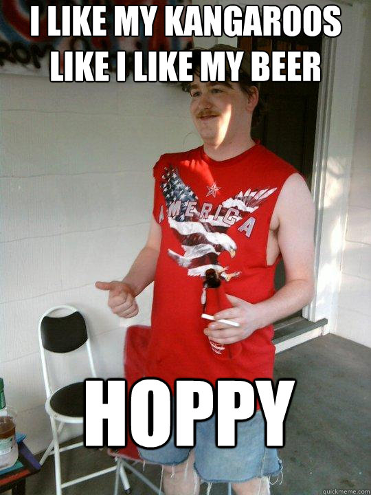 I like my kangaroos like I like my beer hoppy  Redneck Randal