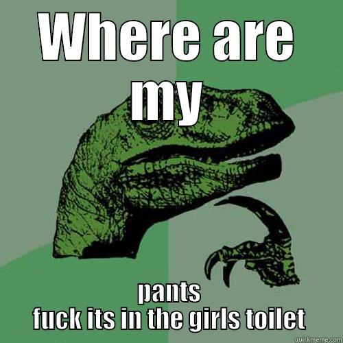WHERE ARE MY PANTS FUCK ITS IN THE GIRLS TOILET Philosoraptor