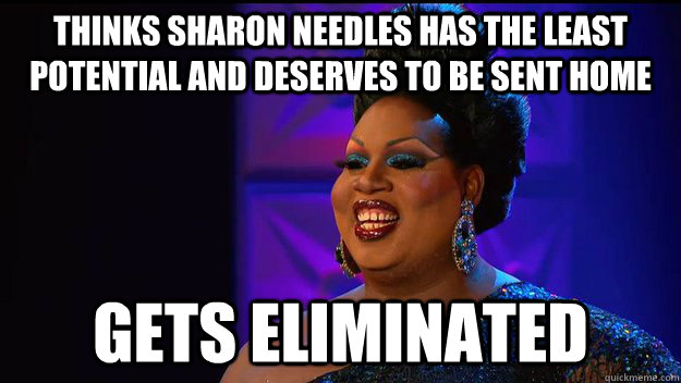 Thinks sharon needles has the least potential and deserves to be sent home Gets eliminated - Thinks sharon needles has the least potential and deserves to be sent home Gets eliminated  Latrice Royale