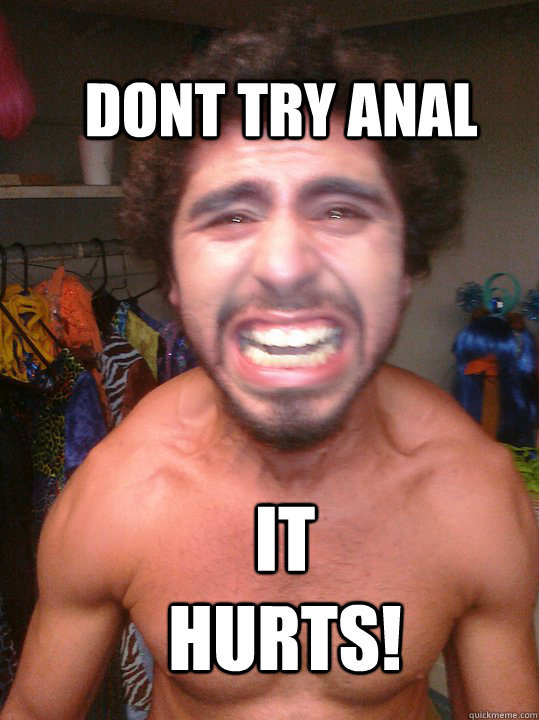 DONT TRY ANAL IT HURTS!  anal sex hurts