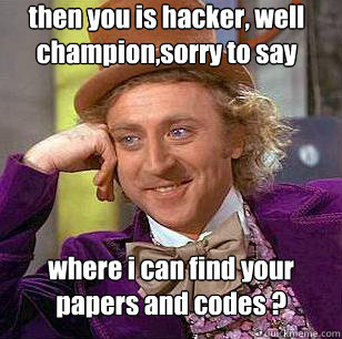 then you is hacker, well champion,sorry to say  where i can find your papers and codes ?  Condescending Wonka