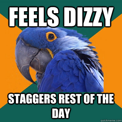 Feels dizzy staggers rest of the day  Paranoid Parrot
