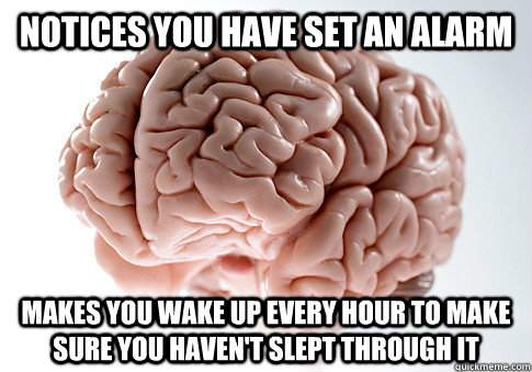 Notices you have set an alarm Makes you wake up every hour to make sure you haven't slept through it - Notices you have set an alarm Makes you wake up every hour to make sure you haven't slept through it  single Scumbag brain