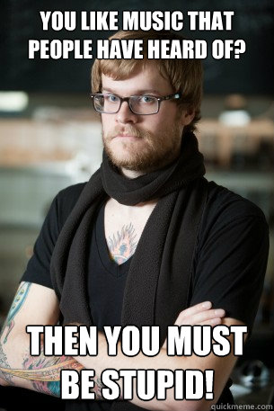 you like music that people have heard of? then you must be stupid!  Hipster Barista