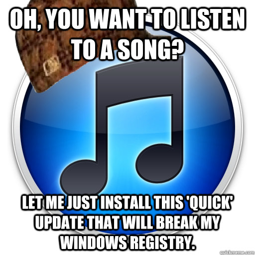 Oh, you want to listen to a song? Let me just install this 'quick' update that will break my Windows registry. - Oh, you want to listen to a song? Let me just install this 'quick' update that will break my Windows registry.  Misc