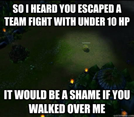 So i heard you escaped a team fight with under 10 hp it would be a shame if you walked over me  - So i heard you escaped a team fight with under 10 hp it would be a shame if you walked over me   Teemo Mushroom Rage