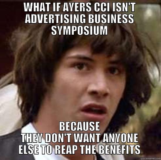WHAT IF AYERS CCI ISN'T ADVERTISING BUSINESS SYMPOSIUM BECAUSE THEY DON'T WANT ANYONE ELSE TO REAP THE BENEFITS conspiracy keanu