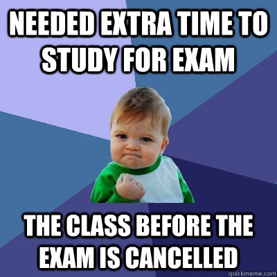 Needed extra time to study for exam the class before the exam is cancelled  Success Kid